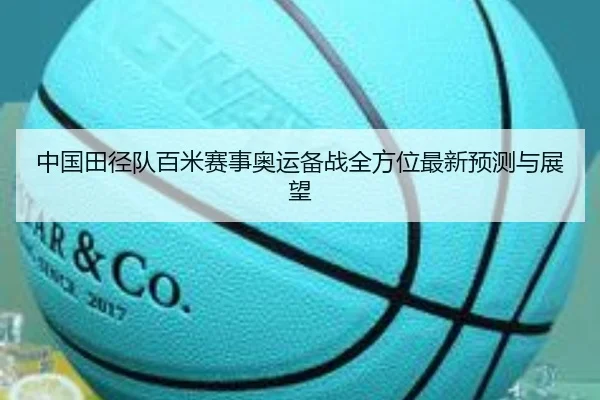 中国田径队百米赛事奥运备战全方位最新预测与展望