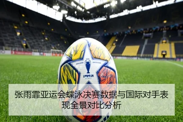 张雨霏亚运会蝶泳决赛数据与国际对手表现全景对比分析